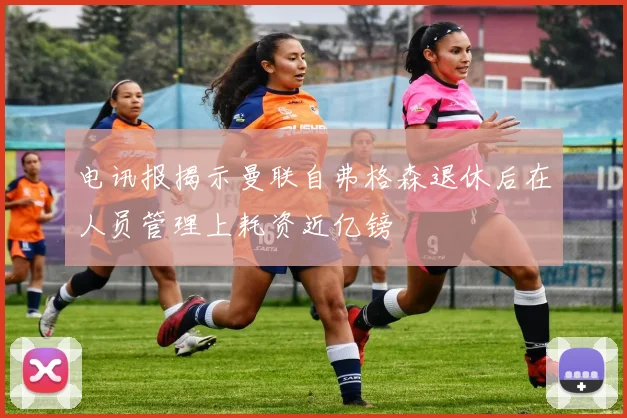 电讯报揭示曼联自弗格森退休后在人员管理上耗资近亿镑