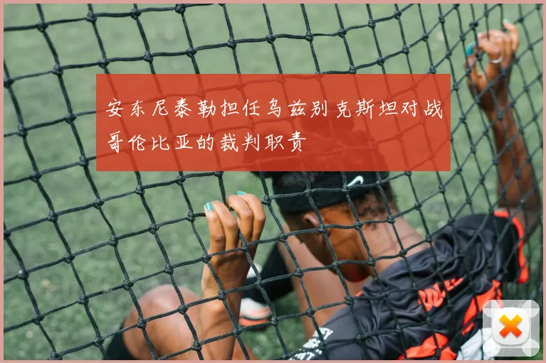 安东尼泰勒担任乌兹别克斯坦对战哥伦比亚的裁判职责