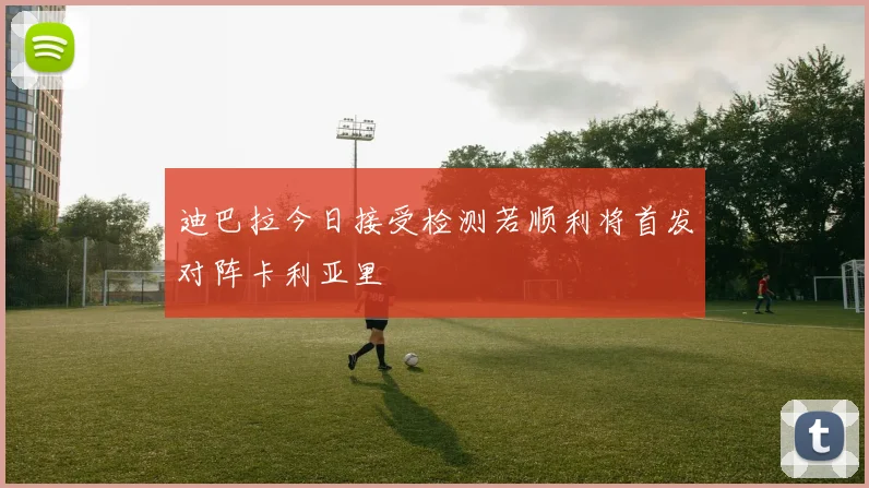 迪巴拉今日接受检测若顺利将首发对阵卡利亚里