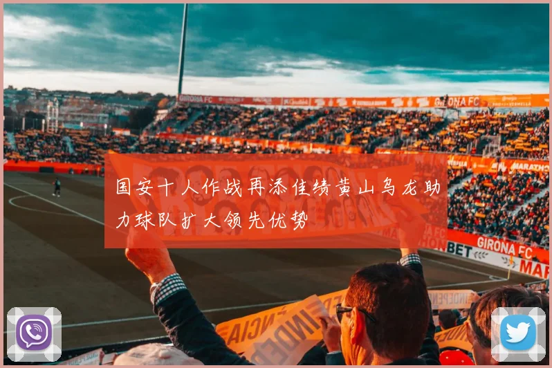 国安十人作战再添佳绩黄山乌龙助力球队扩大领先优势