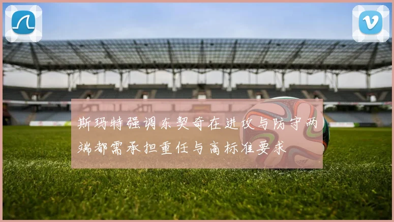 斯玛特强调东契奇在进攻与防守两端都需承担重任与高标准要求