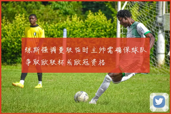 琼斯强调曼联临时主帅需确保球队争取欧联杯或欧冠资格