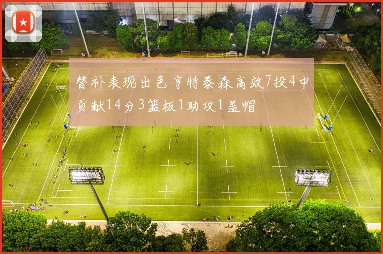 替补表现出色亨特泰森高效7投4中贡献14分3篮板1助攻1盖帽