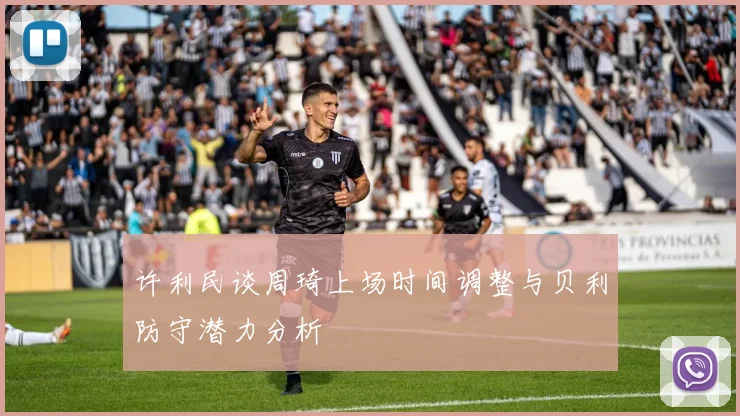 许利民谈周琦上场时间调整与贝利防守潜力分析