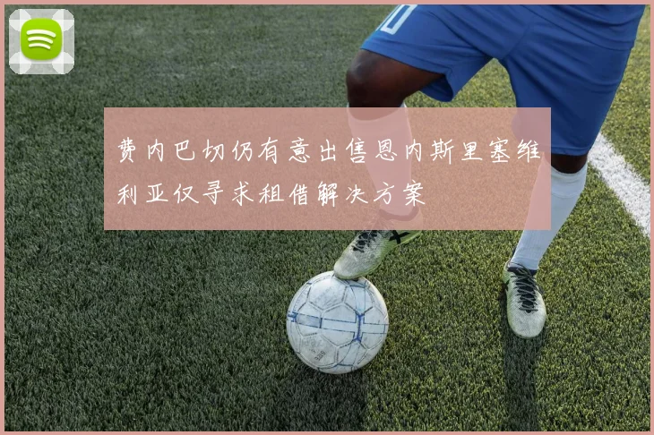 费内巴切仍有意出售恩内斯里塞维利亚仅寻求租借解决方案