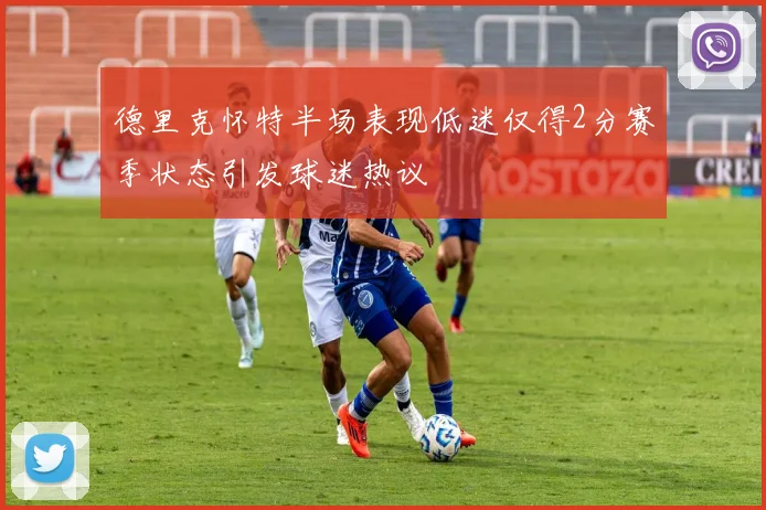 德里克怀特半场表现低迷仅得2分赛季状态引发球迷热议