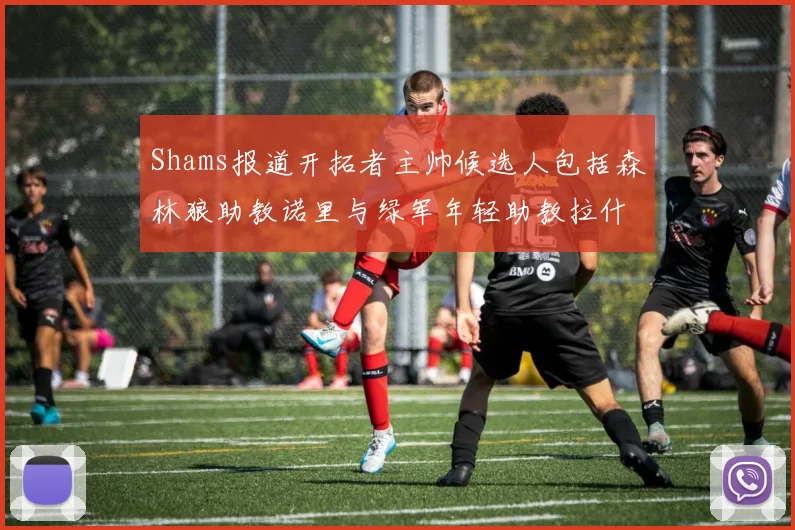 Shams报道开拓者主帅候选人包括森林狼助教诺里与绿军年轻助教拉什布鲁克