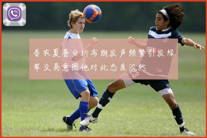 香农夏普分析布朗发声频繁引发绿军交易意图他对此态度淡然