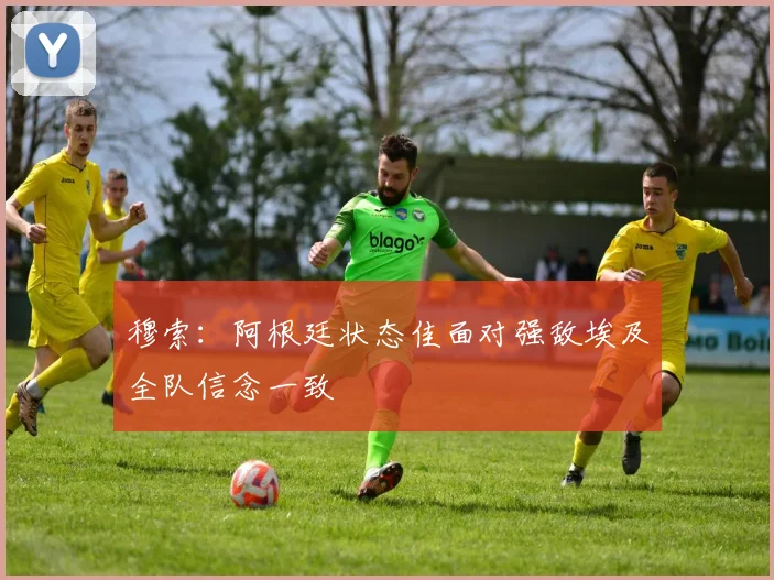 穆索：阿根廷状态佳面对强敌埃及全队信念一致